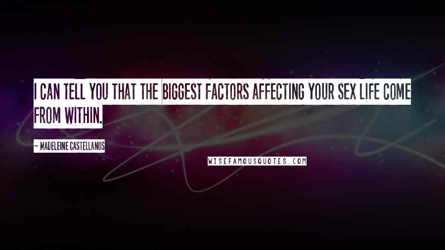 Madeleine Castellanos Quotes: I can tell you that the biggest factors affecting your sex life come from within.