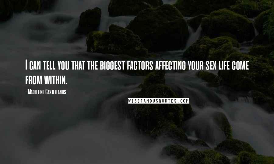 Madeleine Castellanos Quotes: I can tell you that the biggest factors affecting your sex life come from within.