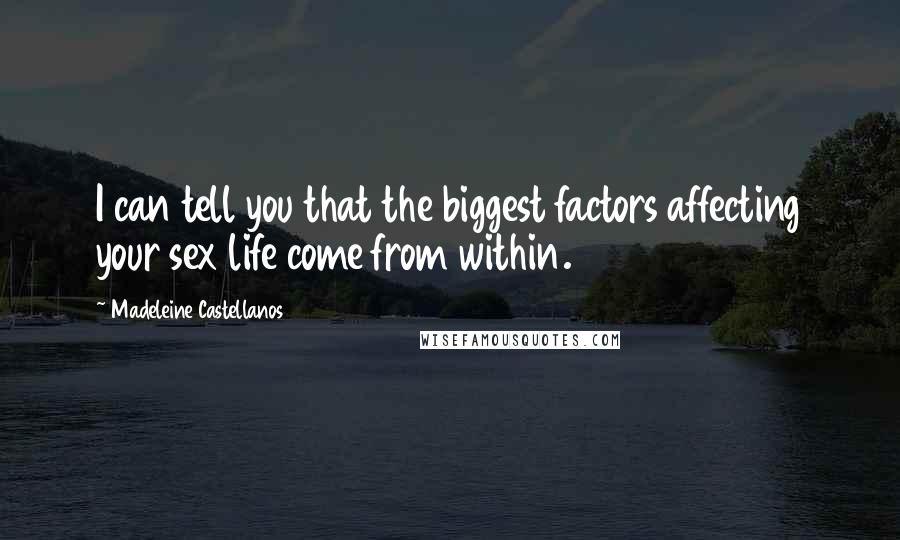 Madeleine Castellanos Quotes: I can tell you that the biggest factors affecting your sex life come from within.