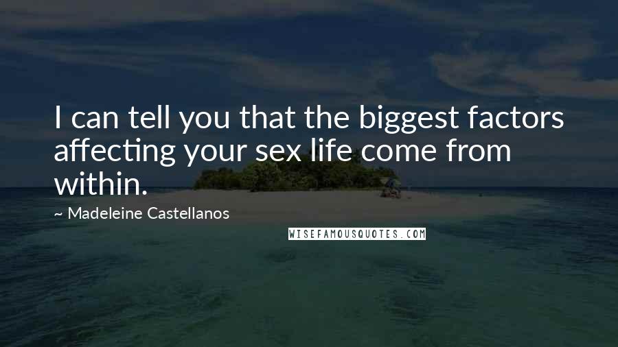 Madeleine Castellanos Quotes: I can tell you that the biggest factors affecting your sex life come from within.