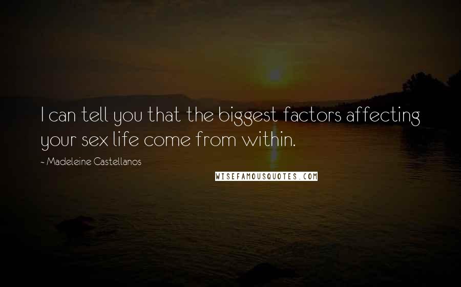 Madeleine Castellanos Quotes: I can tell you that the biggest factors affecting your sex life come from within.