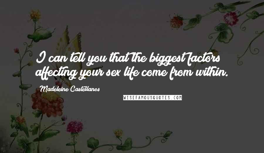 Madeleine Castellanos Quotes: I can tell you that the biggest factors affecting your sex life come from within.