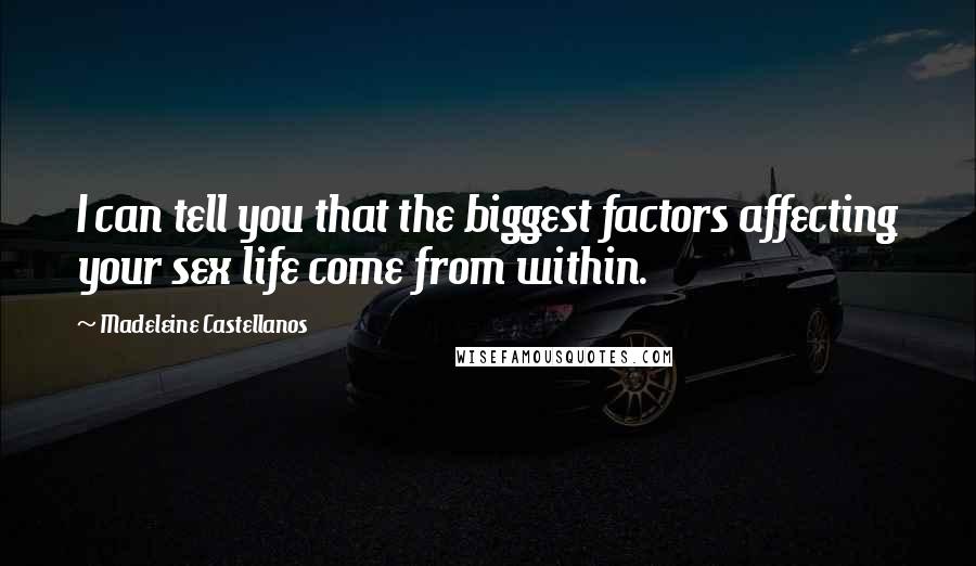 Madeleine Castellanos Quotes: I can tell you that the biggest factors affecting your sex life come from within.