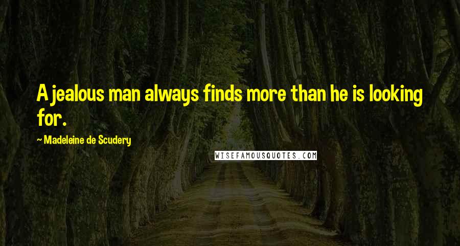 Madeleine De Scudery Quotes: A jealous man always finds more than he is looking for.