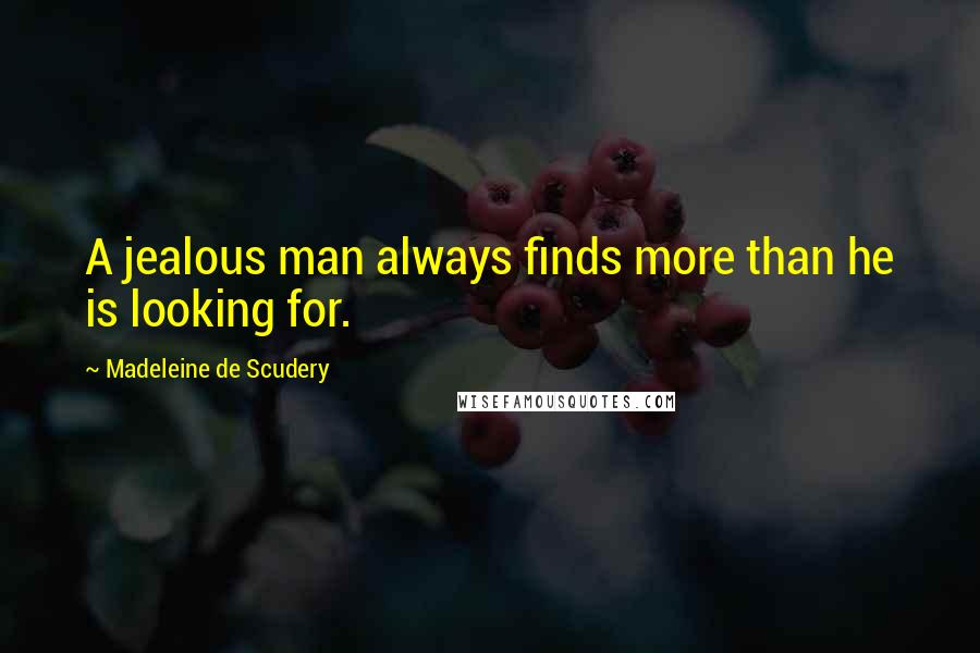 Madeleine De Scudery Quotes: A jealous man always finds more than he is looking for.