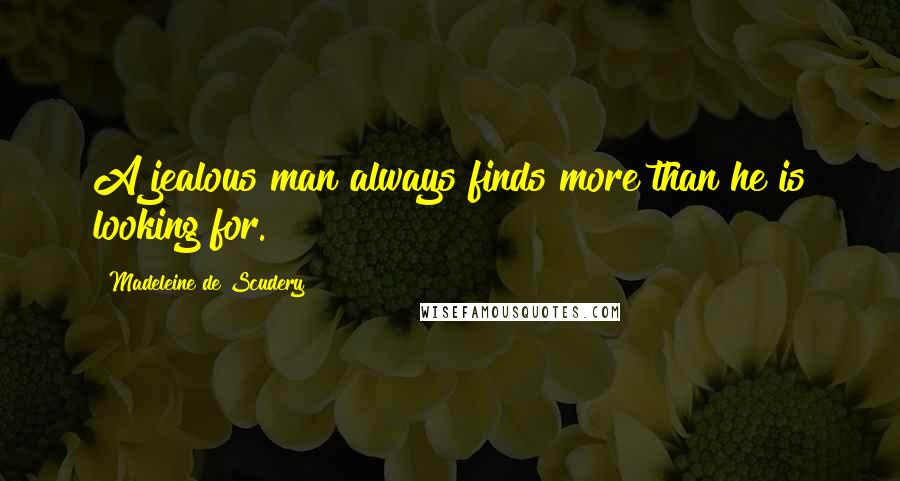Madeleine De Scudery Quotes: A jealous man always finds more than he is looking for.