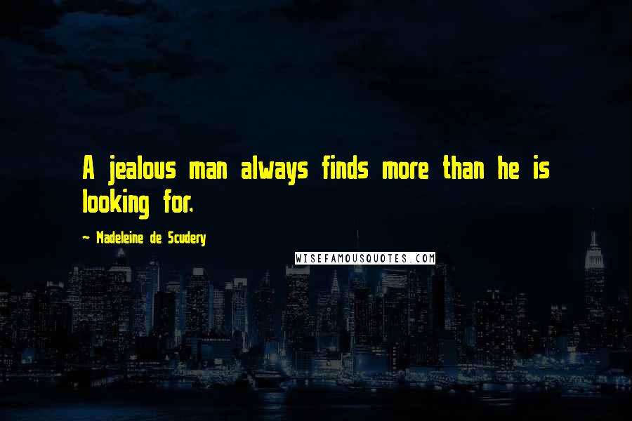 Madeleine De Scudery Quotes: A jealous man always finds more than he is looking for.