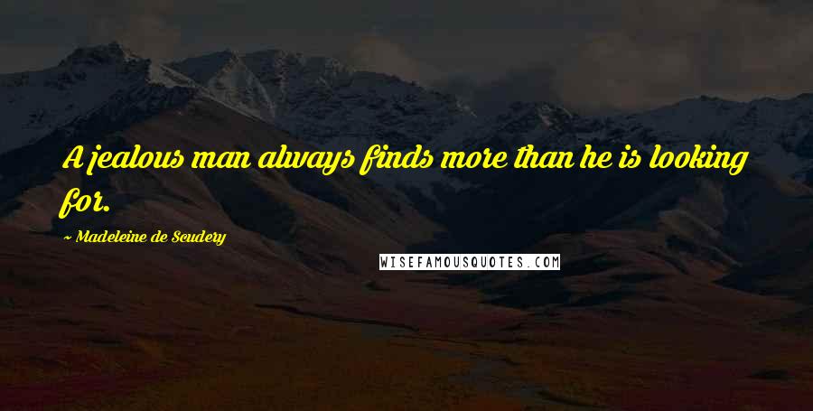 Madeleine De Scudery Quotes: A jealous man always finds more than he is looking for.