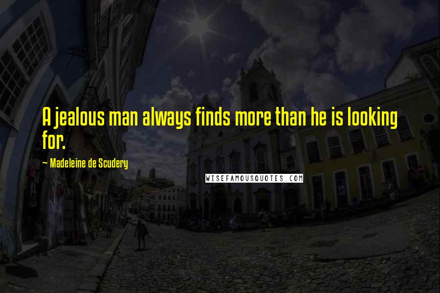 Madeleine De Scudery Quotes: A jealous man always finds more than he is looking for.