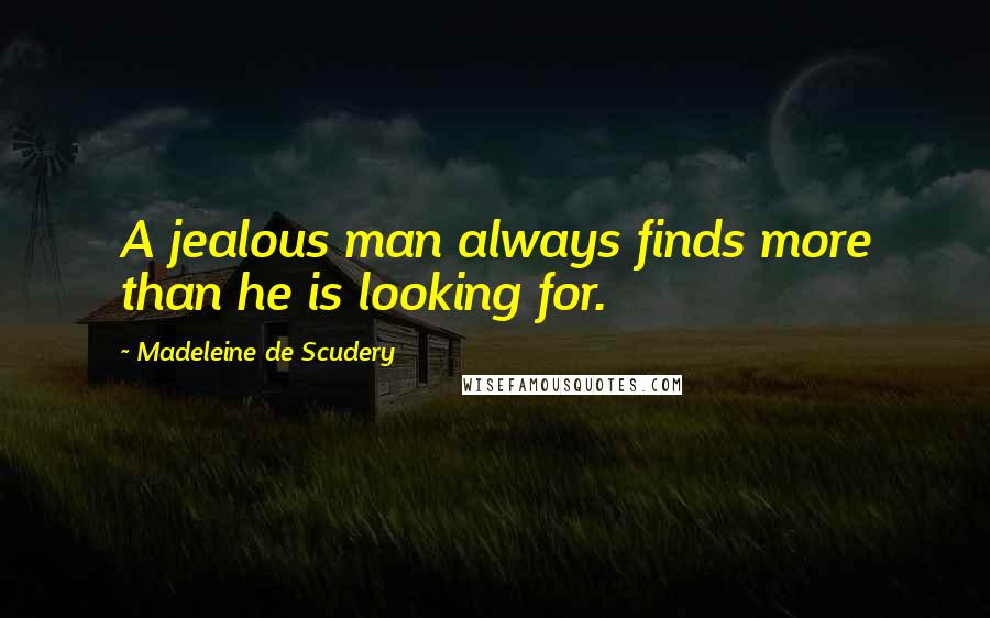 Madeleine De Scudery Quotes: A jealous man always finds more than he is looking for.