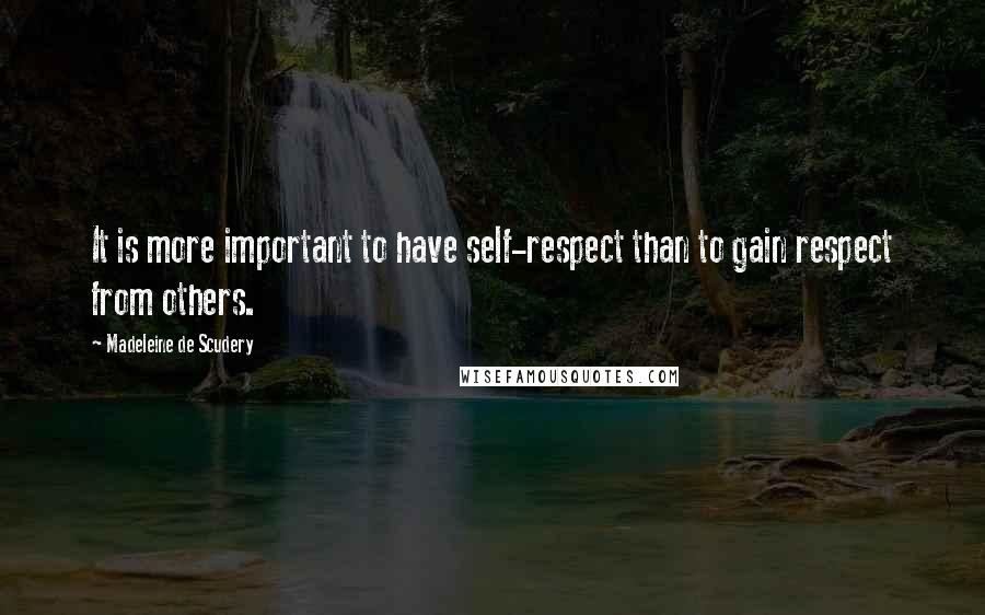 Madeleine De Scudery Quotes: It is more important to have self-respect than to gain respect from others.