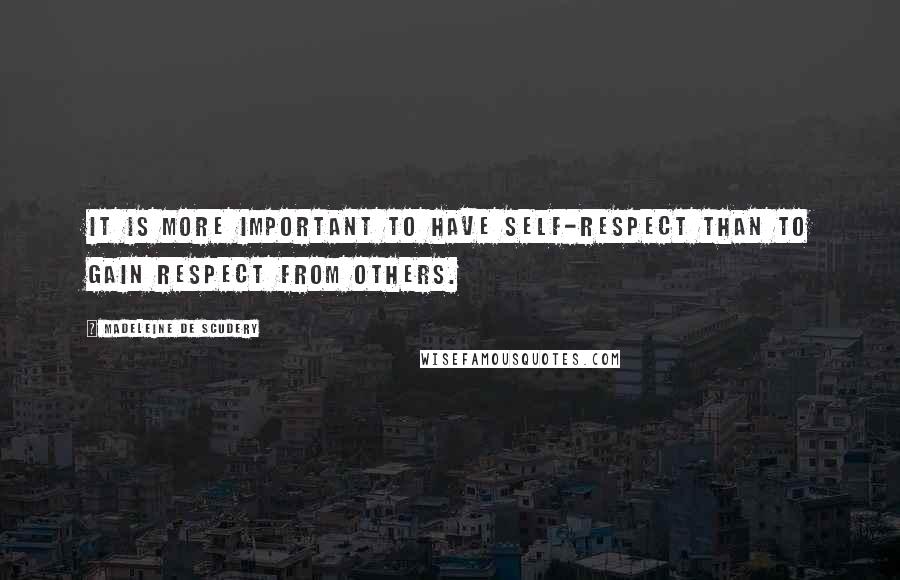 Madeleine De Scudery Quotes: It is more important to have self-respect than to gain respect from others.