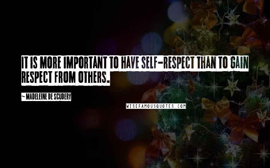 Madeleine De Scudery Quotes: It is more important to have self-respect than to gain respect from others.