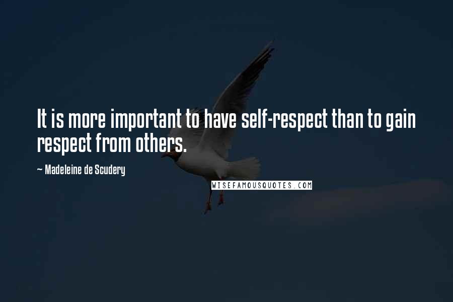 Madeleine De Scudery Quotes: It is more important to have self-respect than to gain respect from others.