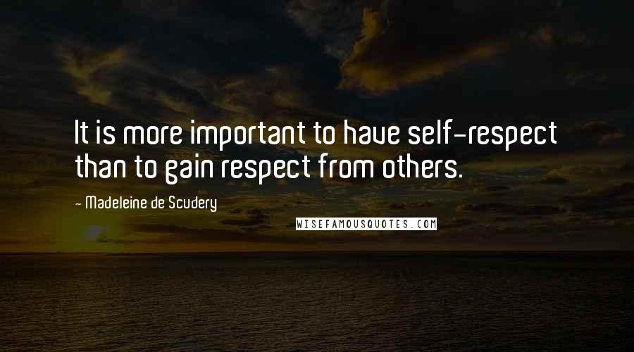 Madeleine De Scudery Quotes: It is more important to have self-respect than to gain respect from others.