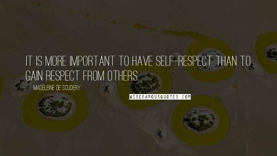Madeleine De Scudery Quotes: It is more important to have self-respect than to gain respect from others.