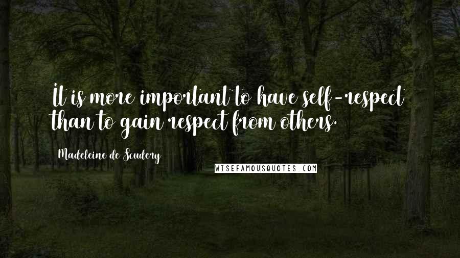 Madeleine De Scudery Quotes: It is more important to have self-respect than to gain respect from others.