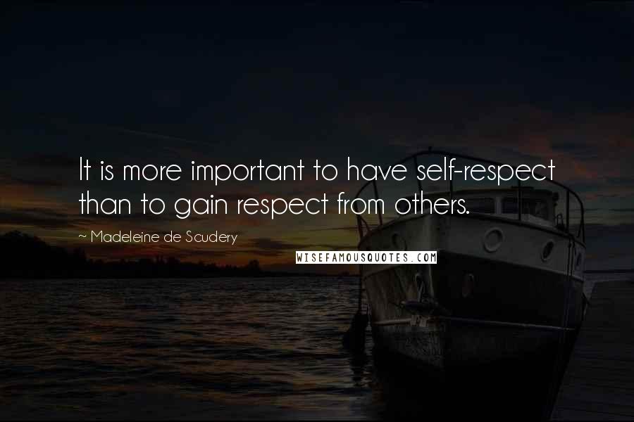 Madeleine De Scudery Quotes: It is more important to have self-respect than to gain respect from others.