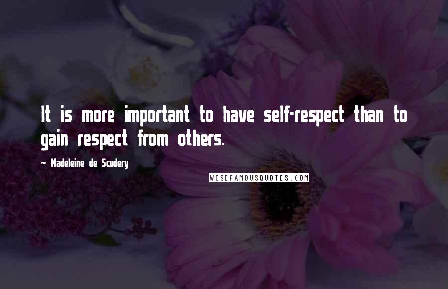 Madeleine De Scudery Quotes: It is more important to have self-respect than to gain respect from others.