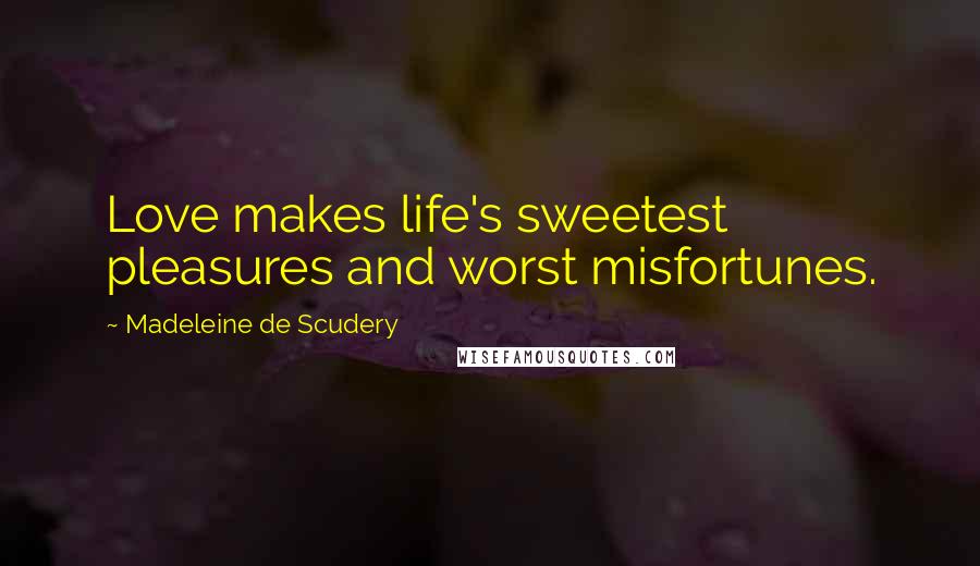 Madeleine De Scudery Quotes: Love makes life's sweetest pleasures and worst misfortunes.