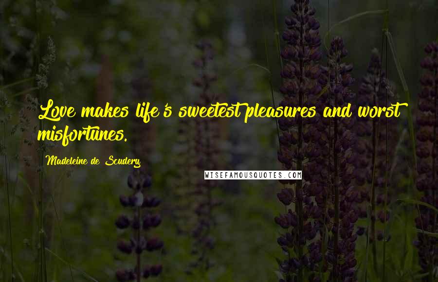Madeleine De Scudery Quotes: Love makes life's sweetest pleasures and worst misfortunes.