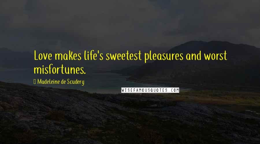 Madeleine De Scudery Quotes: Love makes life's sweetest pleasures and worst misfortunes.