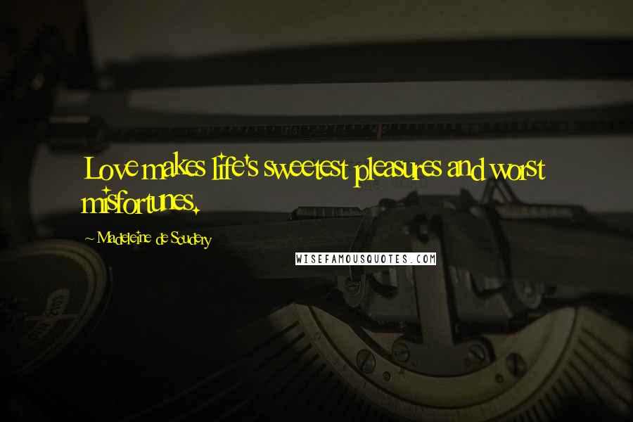 Madeleine De Scudery Quotes: Love makes life's sweetest pleasures and worst misfortunes.