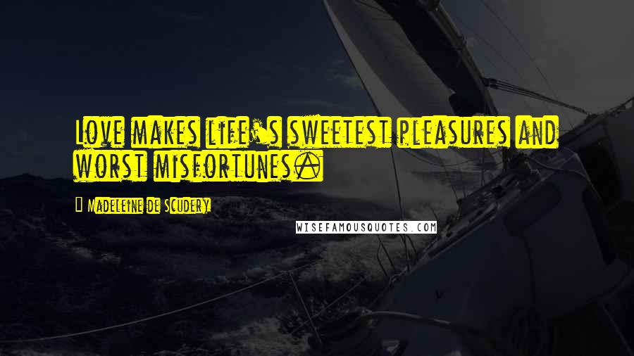 Madeleine De Scudery Quotes: Love makes life's sweetest pleasures and worst misfortunes.