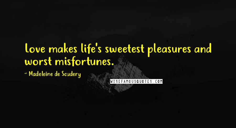 Madeleine De Scudery Quotes: Love makes life's sweetest pleasures and worst misfortunes.