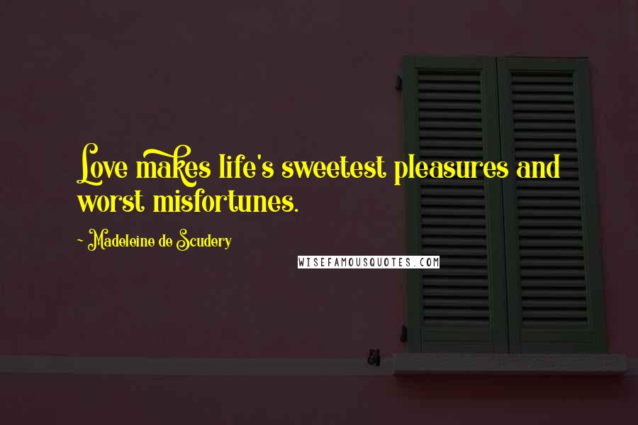 Madeleine De Scudery Quotes: Love makes life's sweetest pleasures and worst misfortunes.