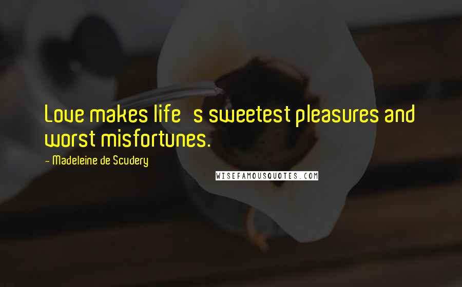 Madeleine De Scudery Quotes: Love makes life's sweetest pleasures and worst misfortunes.