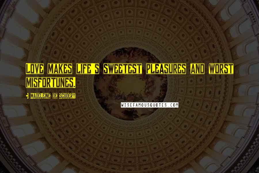 Madeleine De Scudery Quotes: Love makes life's sweetest pleasures and worst misfortunes.