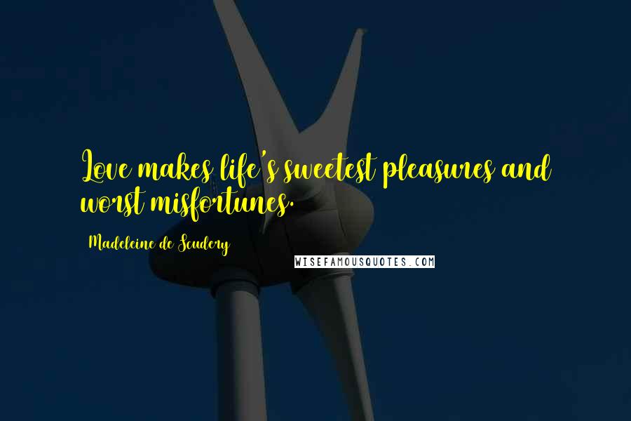 Madeleine De Scudery Quotes: Love makes life's sweetest pleasures and worst misfortunes.