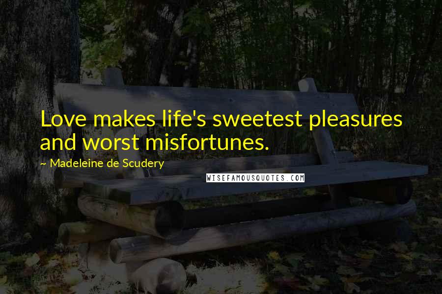 Madeleine De Scudery Quotes: Love makes life's sweetest pleasures and worst misfortunes.