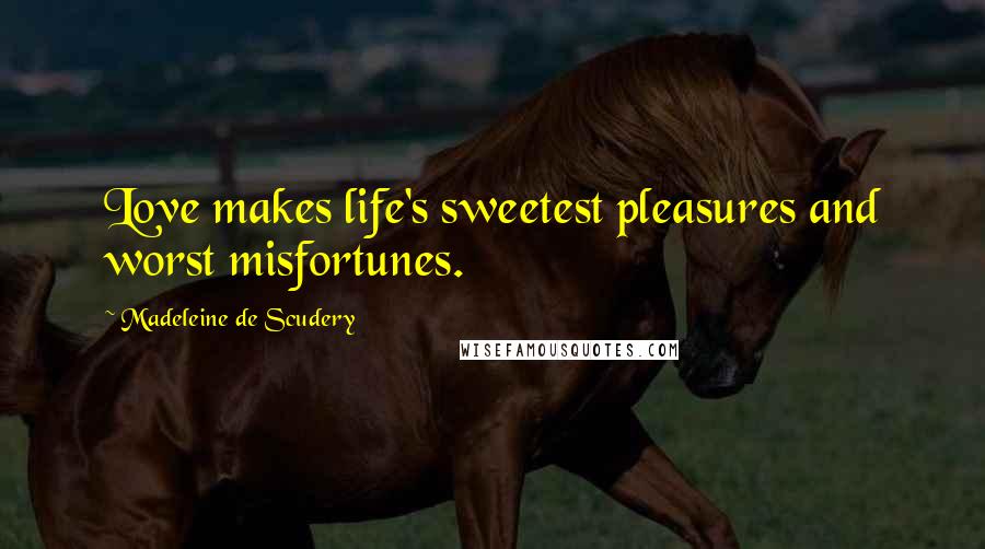 Madeleine De Scudery Quotes: Love makes life's sweetest pleasures and worst misfortunes.