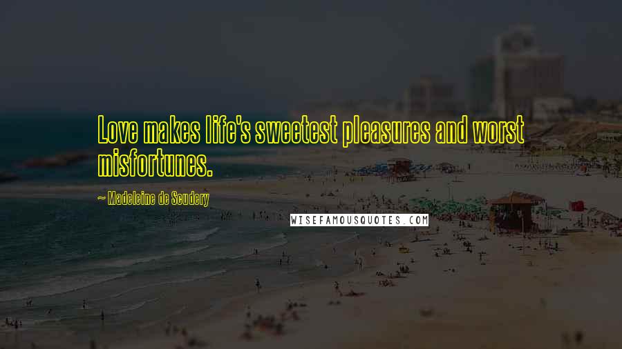 Madeleine De Scudery Quotes: Love makes life's sweetest pleasures and worst misfortunes.