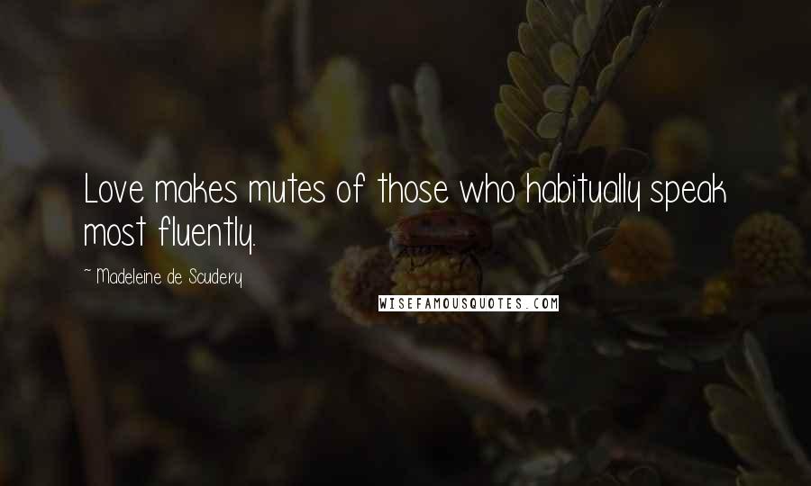 Madeleine De Scudery Quotes: Love makes mutes of those who habitually speak most fluently.