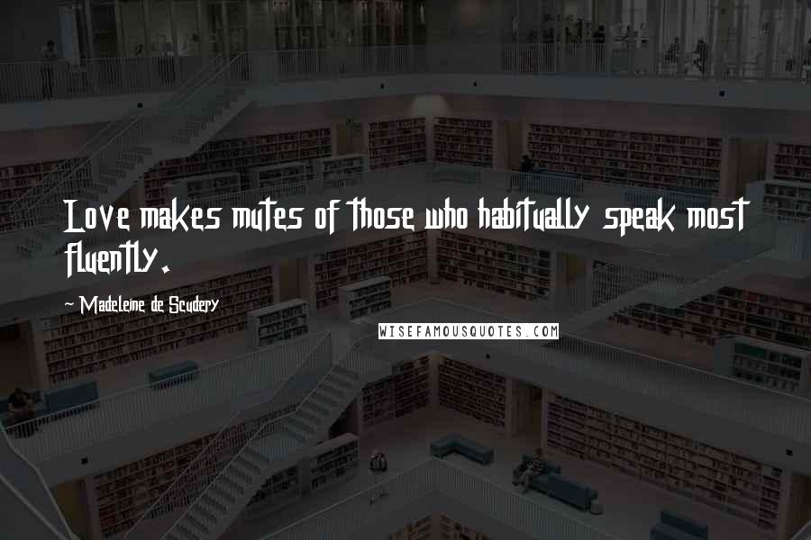 Madeleine De Scudery Quotes: Love makes mutes of those who habitually speak most fluently.