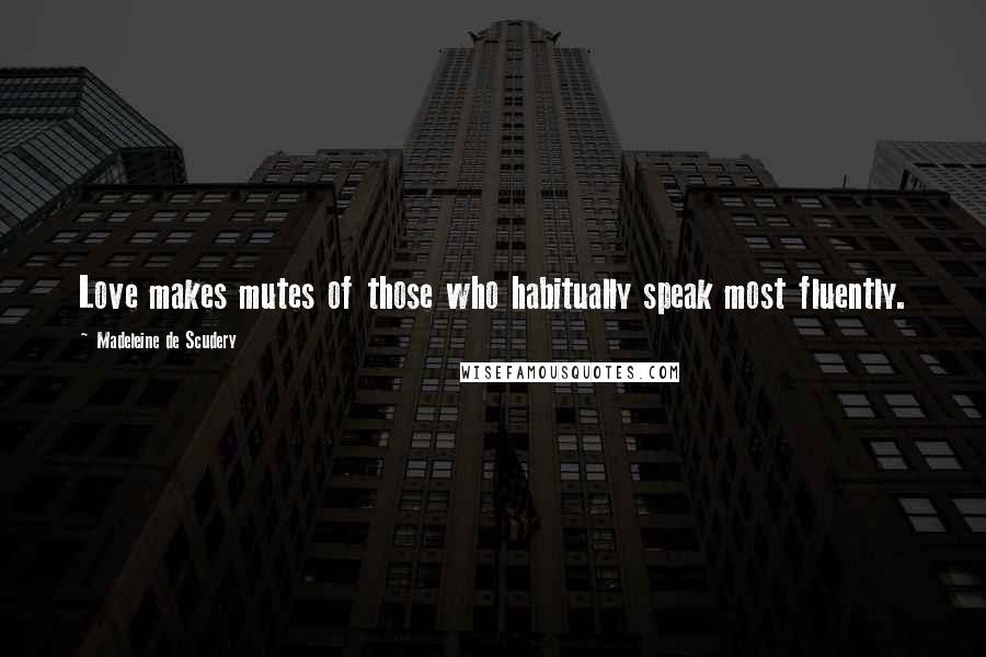 Madeleine De Scudery Quotes: Love makes mutes of those who habitually speak most fluently.