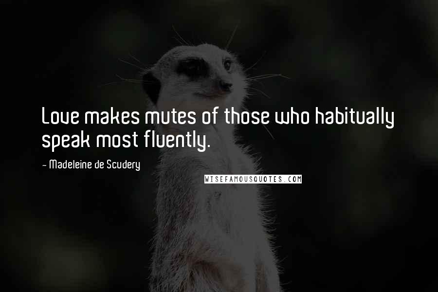 Madeleine De Scudery Quotes: Love makes mutes of those who habitually speak most fluently.
