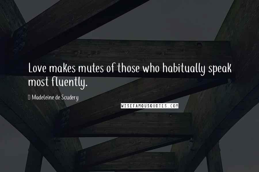 Madeleine De Scudery Quotes: Love makes mutes of those who habitually speak most fluently.