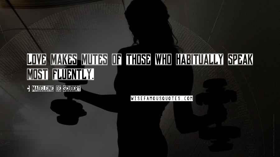 Madeleine De Scudery Quotes: Love makes mutes of those who habitually speak most fluently.