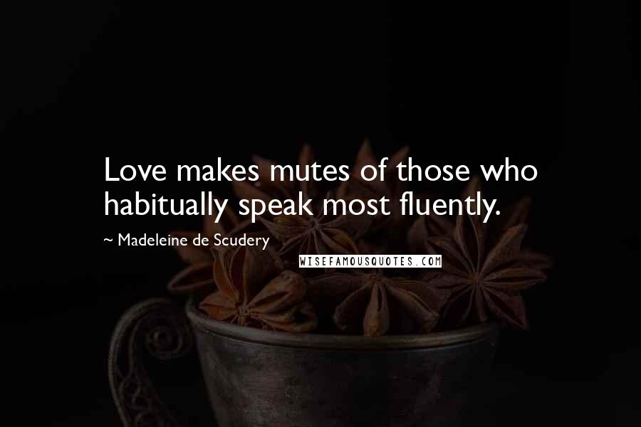 Madeleine De Scudery Quotes: Love makes mutes of those who habitually speak most fluently.
