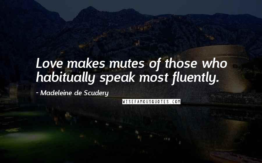 Madeleine De Scudery Quotes: Love makes mutes of those who habitually speak most fluently.