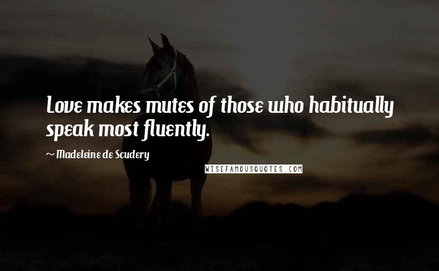 Madeleine De Scudery Quotes: Love makes mutes of those who habitually speak most fluently.