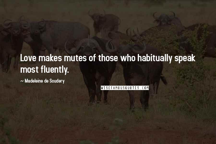 Madeleine De Scudery Quotes: Love makes mutes of those who habitually speak most fluently.