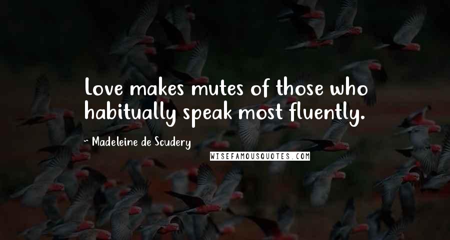 Madeleine De Scudery Quotes: Love makes mutes of those who habitually speak most fluently.