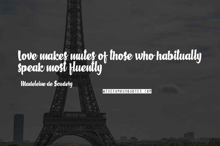 Madeleine De Scudery Quotes: Love makes mutes of those who habitually speak most fluently.