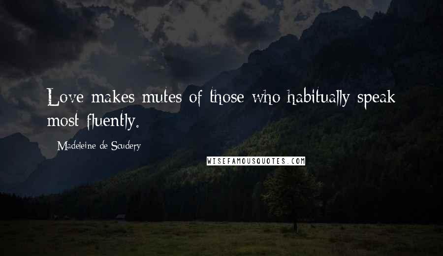 Madeleine De Scudery Quotes: Love makes mutes of those who habitually speak most fluently.