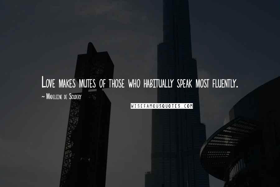 Madeleine De Scudery Quotes: Love makes mutes of those who habitually speak most fluently.